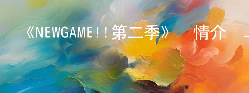 蔡崗的個人主頁,《NEWGAME!!第二季》詳情介紹_NEWGAME!!第二季已完結在線觀看_NEWGAME!!第二季迅雷下載_日漫